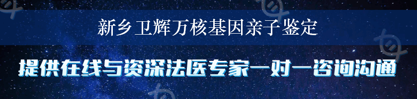 新乡卫辉万核基因亲子鉴定